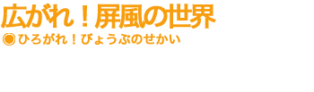 広がれ！屏風の世界