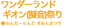 ワンダーランド　ギオン(擬音)祭り